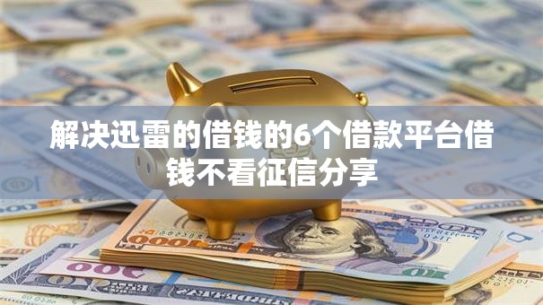 解决迅雷的借钱的6个借款平台借钱不看征信分享
