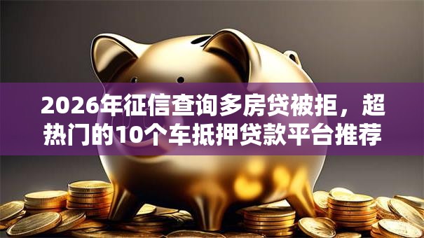 2026年征信查询多房贷被拒,超热门的10个车抵押贷款平台推荐 2026年征信查询多房贷被拒,超热门的10个车抵押贷款平台推荐
