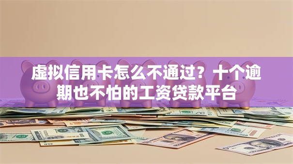 虚拟信用卡怎么不通过？十个逾期也不怕的工资贷款平台