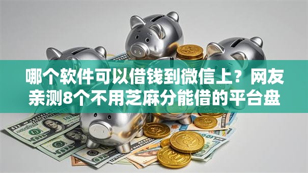 哪个软件可以借钱到微信上?网友亲测8个不用芝麻分能借的平台盘点 哪个软件可以借钱到微信上?网友亲测8个不用芝麻分能借的平台盘点
