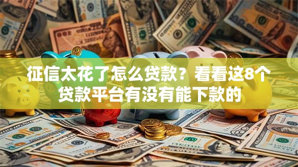征信太花了怎么贷款？看看这8个贷款平台有没有能下款的