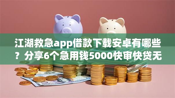 江湖救急app借款下载安卓有哪些？分享6个急用钱5000快审快贷无需征信口子