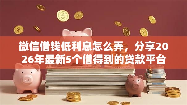 微信借钱低利息怎么弄，分享2026年最新5个借得到的贷款平台