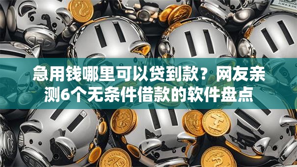 急用钱哪里可以贷到款？网友亲测6个无条件借款的软件盘点