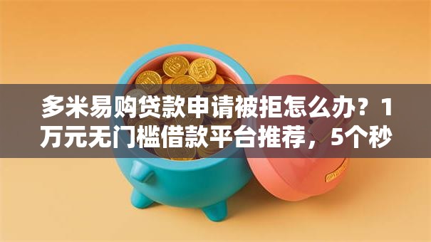 多米易购贷款申请被拒怎么办？1万元无门槛借款平台推荐，5个秒批网贷轻松贷的平台盘点