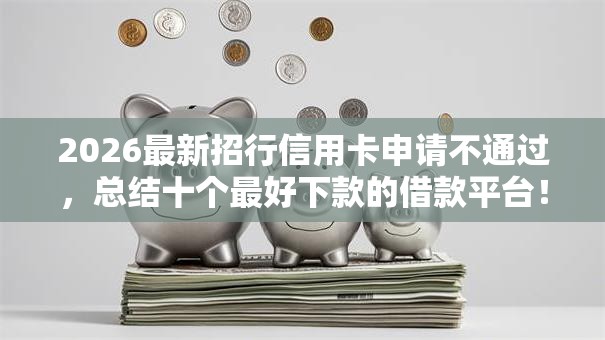 2026最新招行信用卡申请不通过，总结十个最好下款的借款平台！