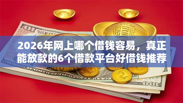 2026年网上哪个借钱容易，真正能放款的6个借款平台好借钱推荐