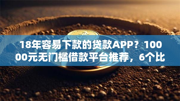 18年容易下款的贷款APP？10000元无门槛借款平台推荐，6个比较好的网贷平台盘点