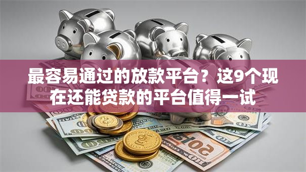 最容易通过的放款平台？这9个现在还能贷款的平台值得一试