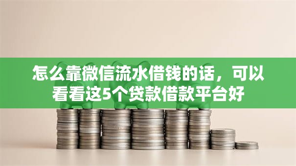 怎么靠微信流水借钱的话，可以看看这5个贷款借款平台好