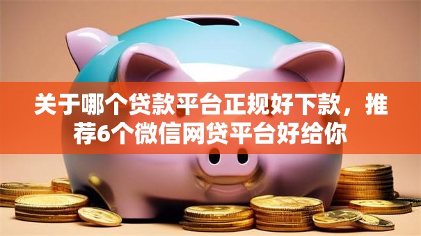 关于哪个贷款平台正规好下款,推荐6个微信网贷平台好给你 关于哪个贷款平台正规好下款,推荐6个微信网贷平台好给你