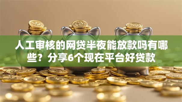 人工审核的网贷半夜能放款吗有哪些?分享6个现在平台好贷款 人工审核的网贷半夜能放款吗有哪些?分享6个现在平台好贷款