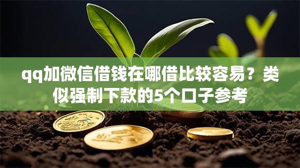 qq加微信借钱在哪借比较容易？类似强制下款的5个口子参考
