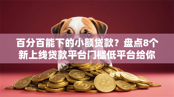 百分百能下的小额贷款？盘点8个新上线贷款平台门槛低平台给你参考