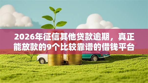 2026年征信其他贷款逾期，真正能放款的9个比较靠谱的借钱平台推荐