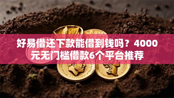 好易借还下款能借到钱吗？4000元无门槛借款6个平台推荐