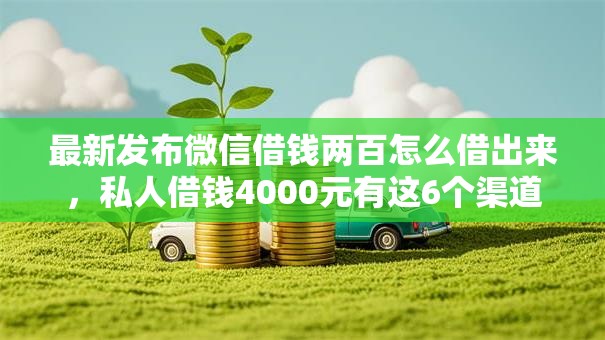 最新发布微信借钱两百怎么借出来,私人借钱4000元有这6个渠道 最新发布微信借钱两百怎么借出来,私人借钱4000元有这6个渠道