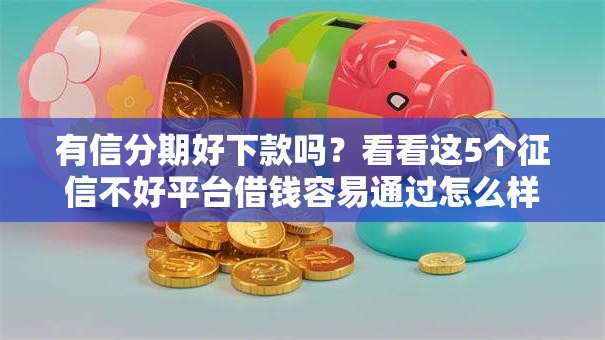 有信分期好下款吗？看看这5个征信不好平台借钱容易通过怎么样