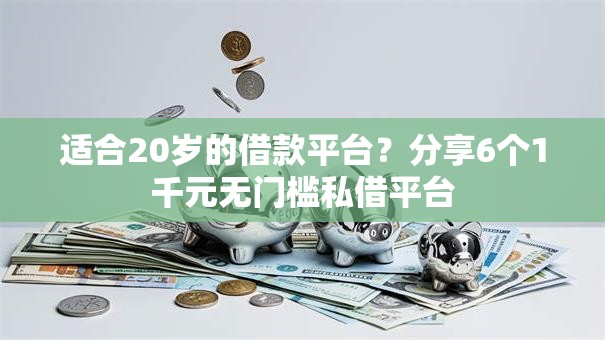 适合20岁的借款平台？分享6个1千元无门槛私借平台