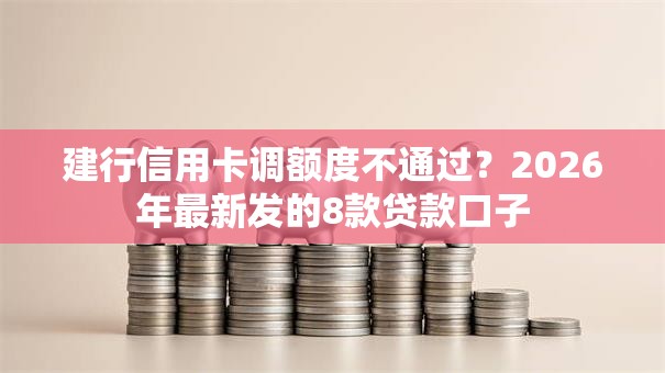 建行信用卡调额度不通过？2026年最新发的8款贷款口子