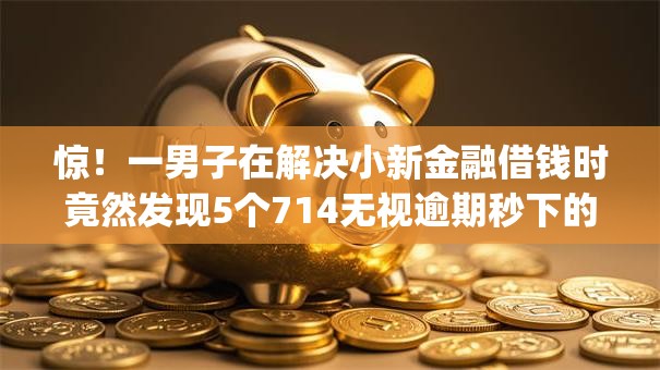 惊!一男子在解决小新金融借钱时竟然发现5个714无视逾期秒下的app,事后分享了出来 惊!一男子在解决小新金融借钱时竟然发现5个714无视逾期秒下的app,事后分享了出来