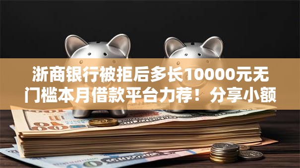 浙商银行被拒后多长10000元无门槛本月借款平台力荐!分享小额网贷口子10000元无门槛借款 浙商银行被拒后多长10000元无门槛本月借款平台力荐!分享小额网贷口子10000元无门槛借款