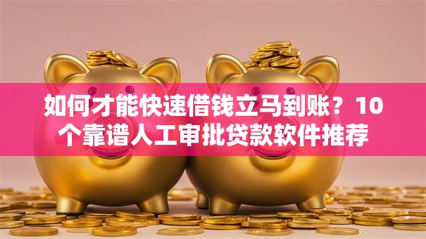 如何才能快速借钱立马到账?10个靠谱人工审批贷款软件推荐 如何才能快速借钱立马到账?10个靠谱人工审批贷款软件推荐