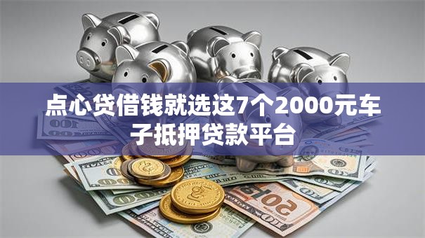点心贷借钱就选这7个2000元车子抵押贷款平台