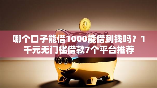 哪个口子能借1000能借到钱吗？1千元无门槛借款7个平台推荐