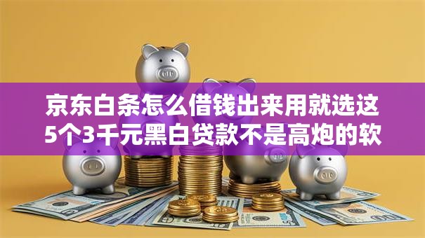 京东白条怎么借钱出来用就选这5个3千元黑白贷款不是高炮的软件