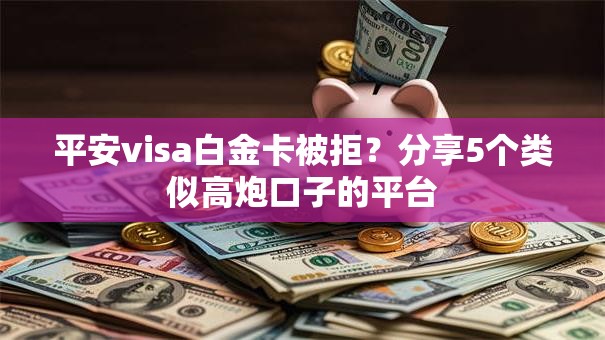 平安visa白金卡被拒？分享5个类似高炮口子的平台