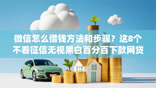 微信怎么借钱方法和步骤?这8个不看征信无视黑白百分百下款网贷app值得一试 微信怎么借钱方法和步骤?这8个不看征信无视黑白百分百下款网贷app值得一试