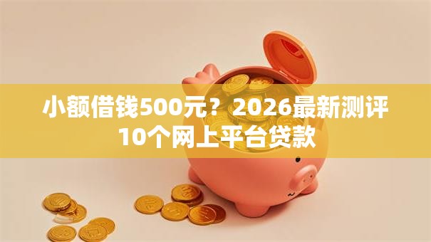 小额借钱500元？2026最新测评10个网上平台贷款