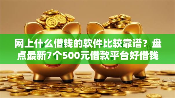 网上什么借钱的软件比较靠谱?盘点最新7个500元借款平台好借钱 网上什么借钱的软件比较靠谱?盘点最新7个500元借款平台好借钱
