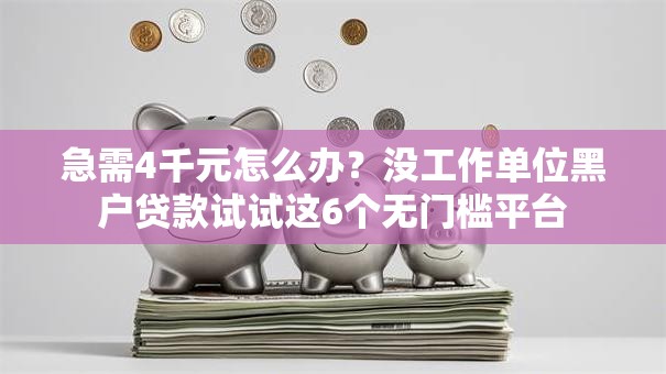 急需4千元怎么办？没工作单位黑户贷款试试这6个无门槛平台