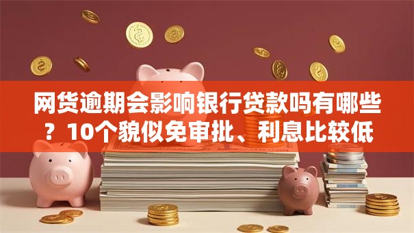 网货逾期会影响银行贷款吗有哪些?10个貌似免审批、利息比较低的贷款平台合集 网货逾期会影响银行贷款吗有哪些?10个貌似免审批、利息比较低的贷款平台合集