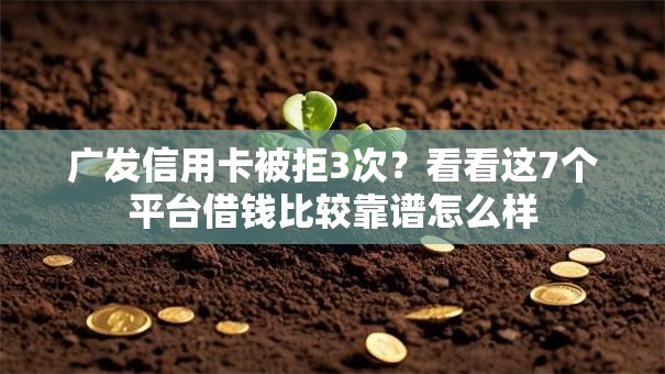 广发信用卡被拒3次?看看这7个平台借钱比较靠谱怎么样 广发信用卡被拒3次?看看这7个平台借钱比较靠谱怎么样