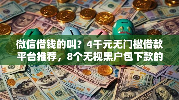 微信借钱的叫?4千元无门槛借款平台推荐,8个无视黑户包下款的口子盘点 微信借钱的叫?4千元无门槛借款平台推荐,8个无视黑户包下款的口子盘点