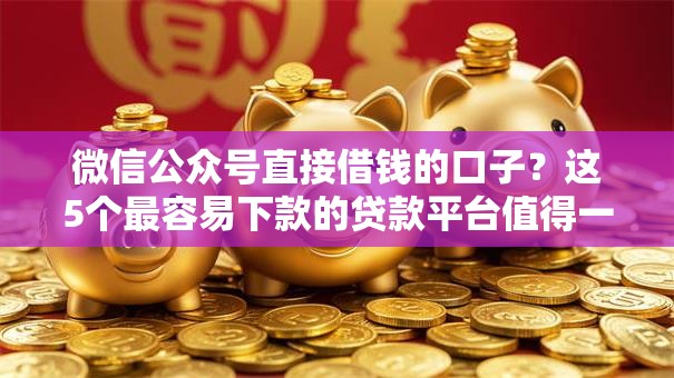 微信公众号直接借钱的口子？这5个最容易下款的贷款平台值得一试