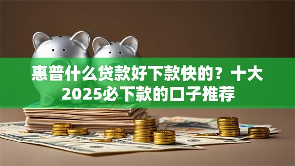 惠普什么贷款好下款快的?十大2025必下款的口子推荐 惠普什么贷款好下款快的?十大2025必下款的口子推荐
