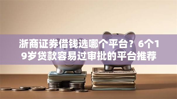 浙商证券借钱选哪个平台？6个19岁贷款容易过审批的平台推荐