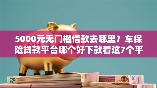 5000元无门槛借款去哪里？车保险贷款平台哪个好下款看这7个平台