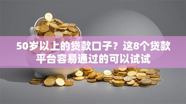 50岁以上的贷款口子？这8个贷款平台容易通过的可以试试