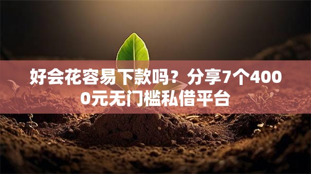 好会花容易下款吗？分享7个4000元无门槛私借平台
