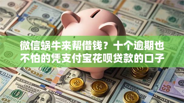 微信蜗牛来帮借钱?十个逾期也不怕的凭支付宝花呗贷款的口子 微信蜗牛来帮借钱?十个逾期也不怕的凭支付宝花呗贷款的口子