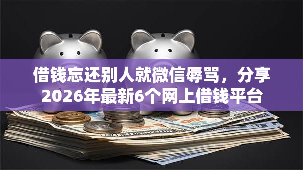 借钱忘还别人就微信辱骂，分享2026年最新6个网上借钱平台