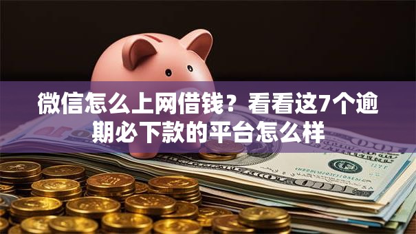 微信怎么上网借钱?看看这7个逾期必下款的平台怎么样 微信怎么上网借钱?看看这7个逾期必下款的平台怎么样