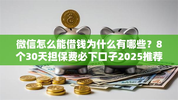 微信怎么能借钱为什么有哪些？8个30天担保费必下口子2025推荐给你