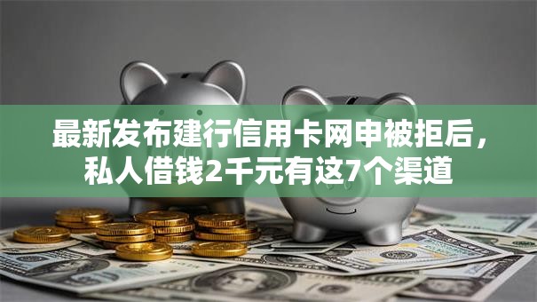 最新发布建行信用卡网申被拒后，私人借钱2千元有这7个渠道