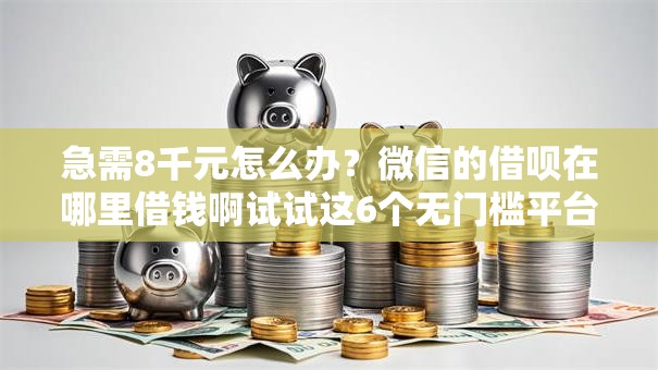 急需8千元怎么办?微信的借呗在哪里借钱啊试试这6个无门槛平台 急需8千元怎么办?微信的借呗在哪里借钱啊试试这6个无门槛平台